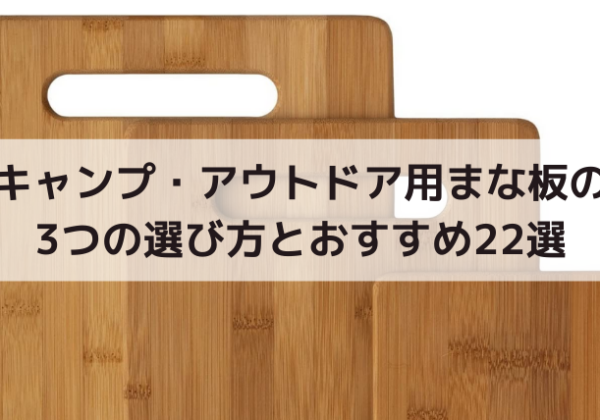 キャンプ・アウトドア用まな板の3つの選び方とおすすめ22選