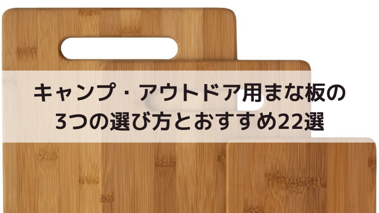 キャンプ・アウトドア用まな板の3つの選び方とおすすめ22選