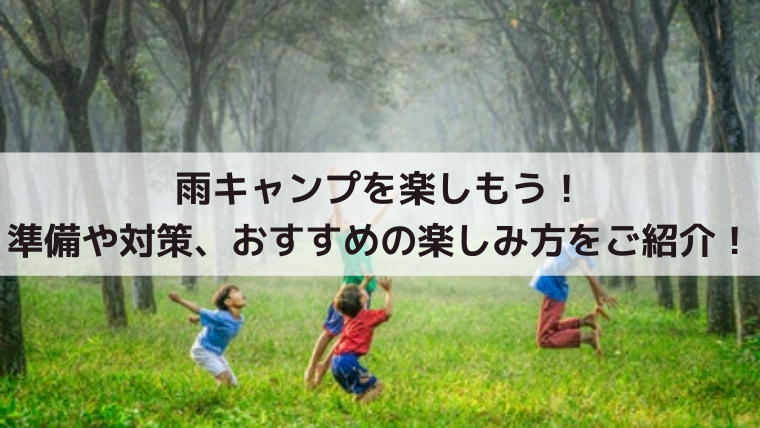 雨キャンプを楽しもう！準備や対策、おすすめの楽しみ方をご紹介！