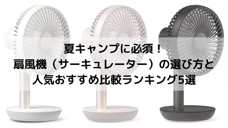 夏キャンプに必須！扇風機（サーキュレーター）の選び方と人気おすすめ比較ランキング5選