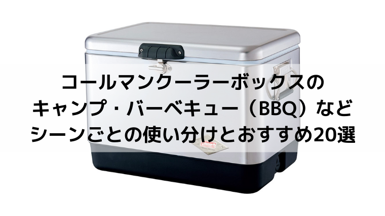 コールマン（coleman）クーラーボックスのキャンプ・バーベキュー（BBQ）などシーンごとの使い分けとおすすめ20選